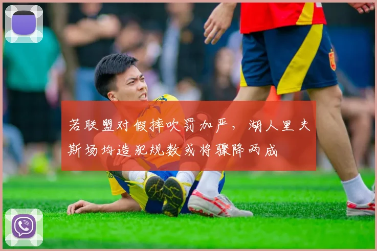 若联盟对假摔吹罚加严，湖人里夫斯场均造犯规数或将骤降两成